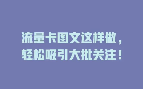 流量卡图文这样做，轻松吸引大批关注！
