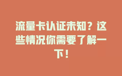 流量卡认证未知？这些情况你需要了解一下！