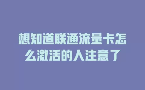 想知道联通流量卡怎么激活的人注意了