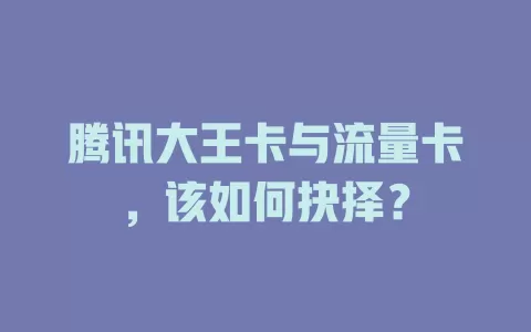 腾讯大王卡与流量卡，该如何抉择？