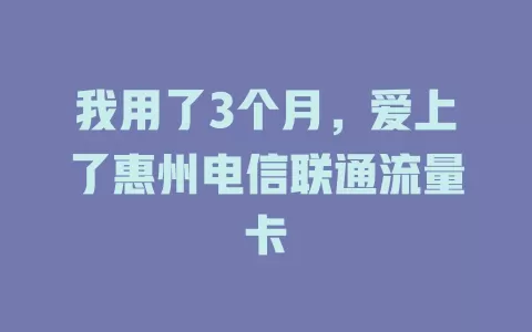 我用了3个月，爱上了惠州电信联通流量卡