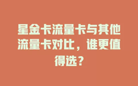 星金卡流量卡与其他流量卡对比，谁更值得选？
