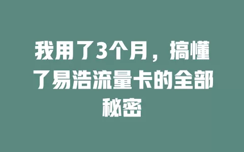 我用了3个月，搞懂了易浩流量卡的全部秘密
