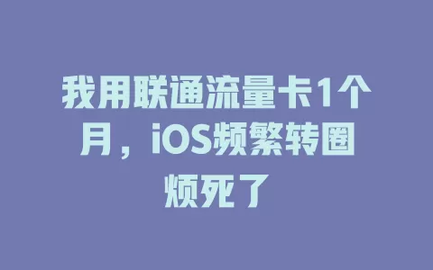 我用联通流量卡1个月，iOS频繁转圈烦死了