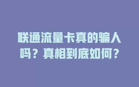 联通流量卡真的骗人吗？真相到底如何？