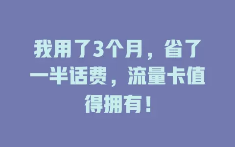 我用了3个月，省了一半话费，流量卡值得拥有！