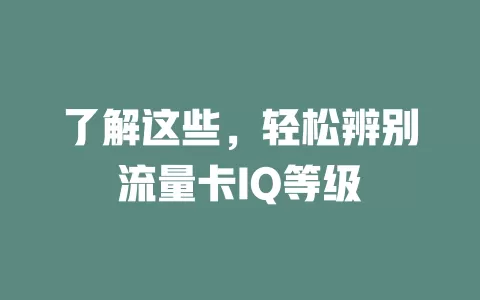 了解这些，轻松辨别流量卡IQ等级