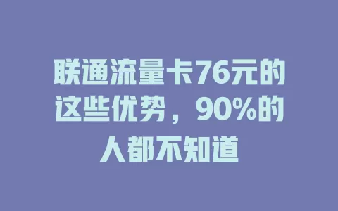 联通流量卡76元的这些优势，90%的人都不知道