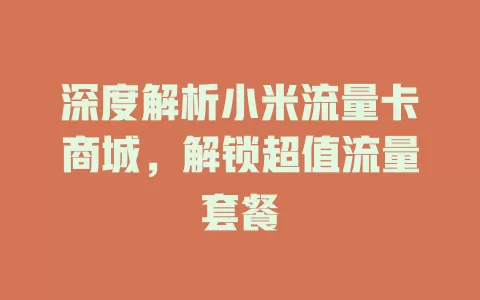 深度解析小米流量卡商城，解锁超值流量套餐
