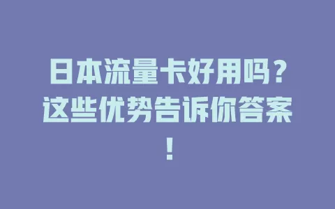 日本流量卡好用吗？这些优势告诉你答案！
