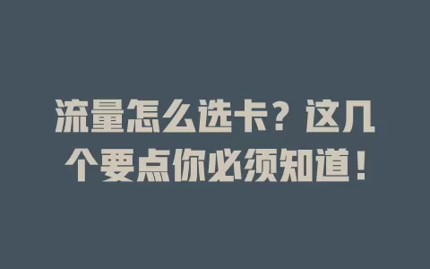 流量怎么选卡？这几个要点你必须知道！