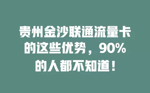 贵州金沙联通流量卡的这些优势，90%的人都不知道！