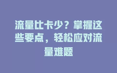 流量比卡少？掌握这些要点，轻松应对流量难题
