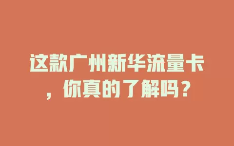 这款广州新华流量卡，你真的了解吗？