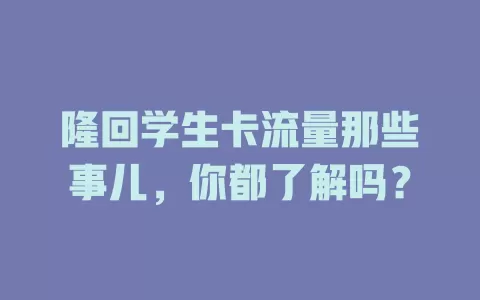 隆回学生卡流量那些事儿，你都了解吗？