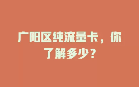 广阳区纯流量卡，你了解多少？