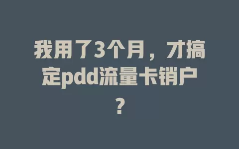 我用了3个月，才搞定pdd流量卡销户？
