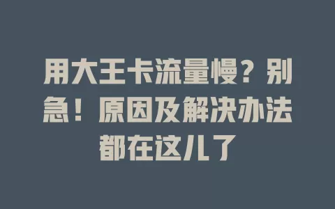 用大王卡流量慢？别急！原因及解决办法都在这儿了