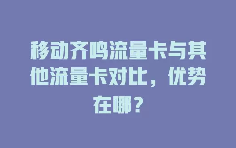 移动齐鸣流量卡与其他流量卡对比，优势在哪？