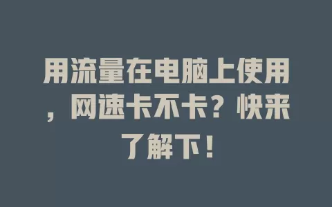 用流量在电脑上使用，网速卡不卡？快来了解下！