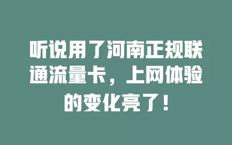听说用了河南正规联通流量卡，上网体验的变化亮了！