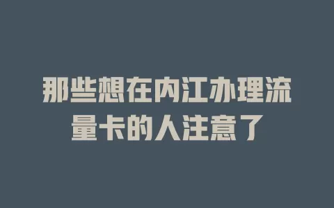 那些想在内江办理流量卡的人注意了