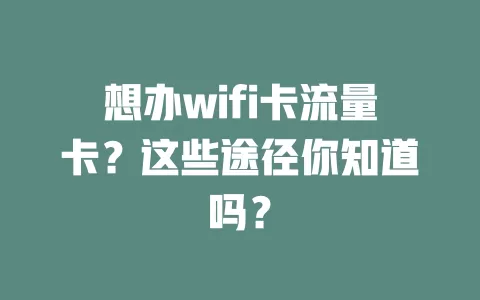 想办wifi卡流量卡？这些途径你知道吗？