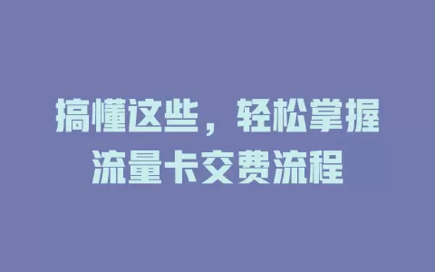 搞懂这些，轻松掌握流量卡交费流程