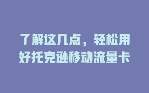 了解这几点，轻松用好托克逊移动流量卡