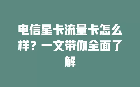 电信星卡流量卡怎么样？一文带你全面了解