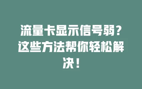 流量卡显示信号弱？这些方法帮你轻松解决！