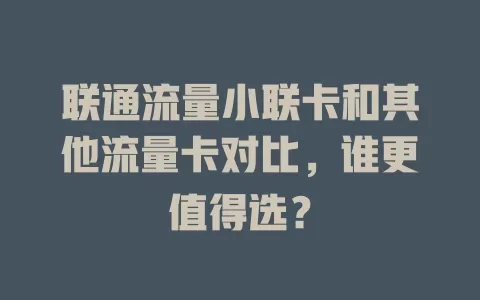 联通流量小联卡和其他流量卡对比，谁更值得选？
