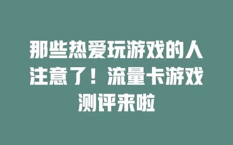 那些热爱玩游戏的人注意了！流量卡游戏测评来啦