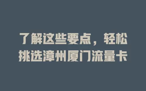 了解这些要点，轻松挑选漳州厦门流量卡