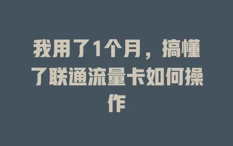 我用了1个月，搞懂了联通流量卡如何操作