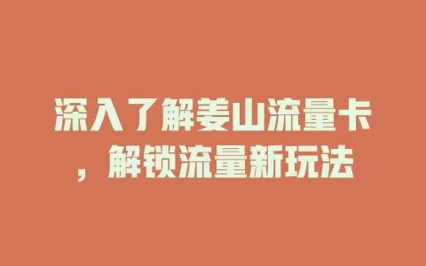 深入了解姜山流量卡，解锁流量新玩法