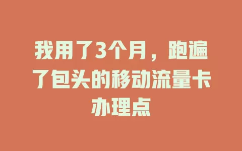 我用了3个月，跑遍了包头的移动流量卡办理点