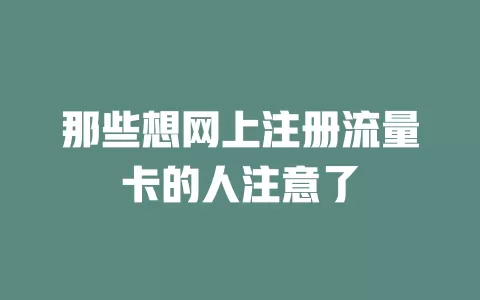 那些想网上注册流量卡的人注意了