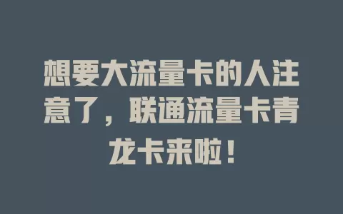 想要大流量卡的人注意了，联通流量卡青龙卡来啦！