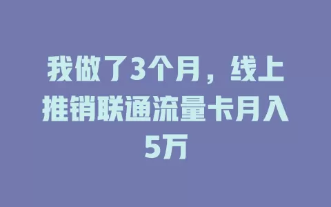 我做了3个月，线上推销联通流量卡月入5万