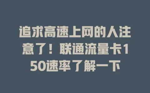 追求高速上网的人注意了！联通流量卡150速率了解一下