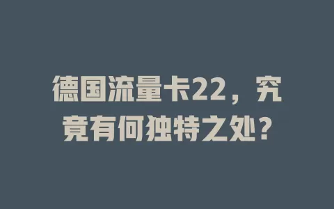 德国流量卡22，究竟有何独特之处？