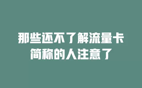 那些还不了解流量卡简称的人注意了