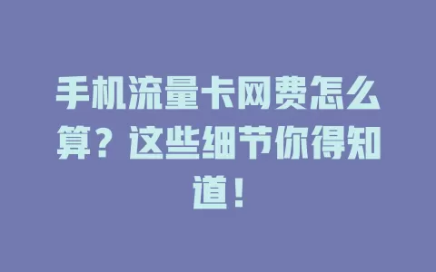 手机流量卡网费怎么算？这些细节你得知道！