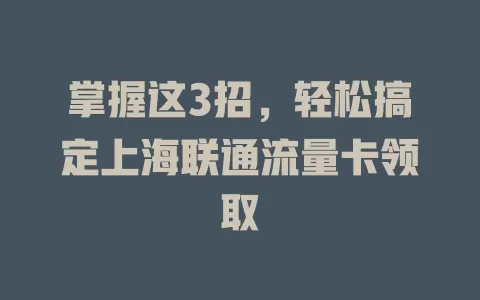 掌握这3招，轻松搞定上海联通流量卡领取