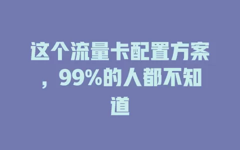 这个流量卡配置方案，99%的人都不知道