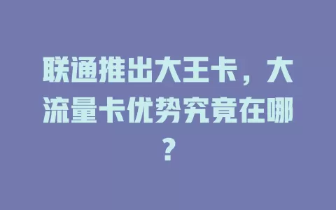 联通推出大王卡，大流量卡优势究竟在哪？