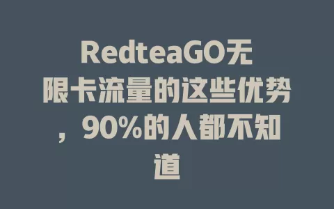 RedteaGO无限卡流量的这些优势，90%的人都不知道
