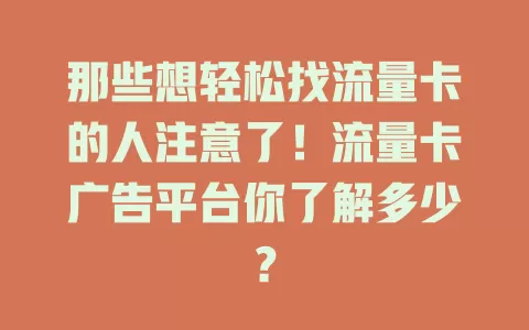 那些想轻松找流量卡的人注意了！流量卡广告平台你了解多少？