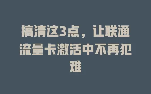 搞清这3点，让联通流量卡激活中不再犯难